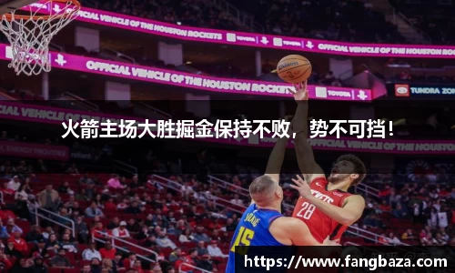 火箭主场大胜掘金保持不败，势不可挡！