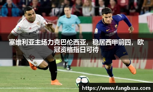 塞维利亚主场力克巴伦西亚，稳居西甲前四，欧冠资格指日可待
