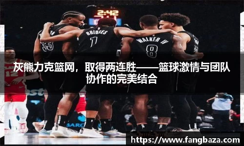 灰熊力克篮网，取得两连胜——篮球激情与团队协作的完美结合