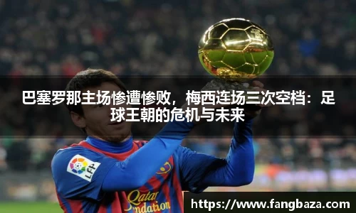 巴塞罗那主场惨遭惨败，梅西连场三次空档：足球王朝的危机与未来