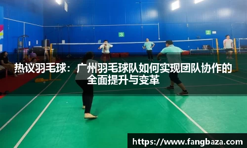 热议羽毛球：广州羽毛球队如何实现团队协作的全面提升与变革