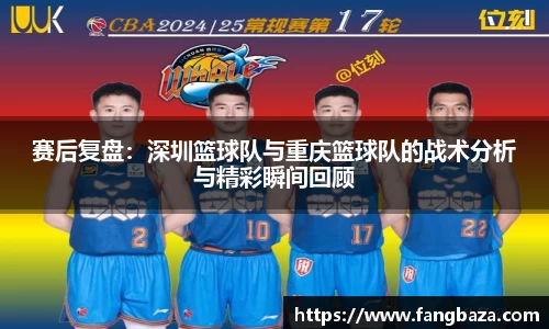 赛后复盘：深圳篮球队与重庆篮球队的战术分析与精彩瞬间回顾