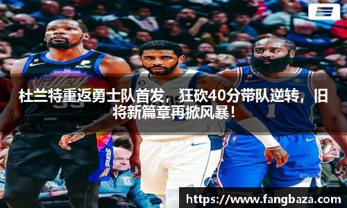 杜兰特重返勇士队首发，狂砍40分带队逆转，旧将新篇章再掀风暴！
