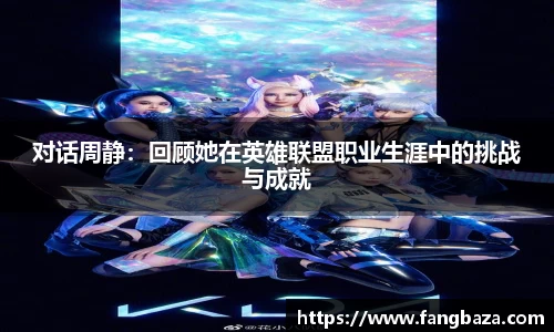 对话周静：回顾她在英雄联盟职业生涯中的挑战与成就