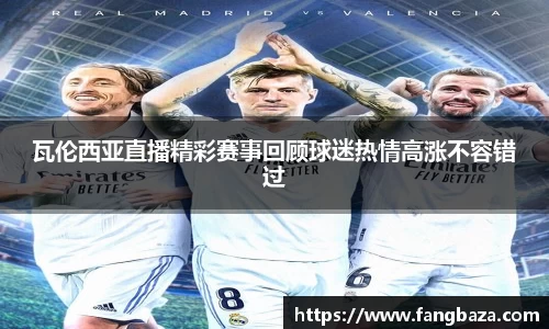 瓦伦西亚直播精彩赛事回顾球迷热情高涨不容错过