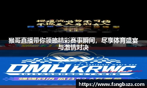 猴哥直播带你领略精彩赛事瞬间，尽享体育盛宴与激情对决