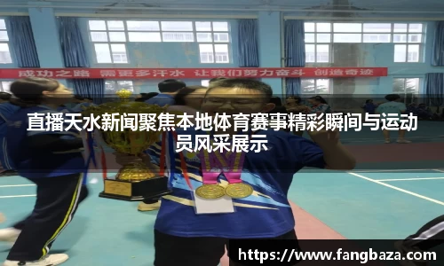 直播天水新闻聚焦本地体育赛事精彩瞬间与运动员风采展示