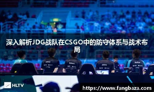深入解析JDG战队在CSGO中的防守体系与战术布局