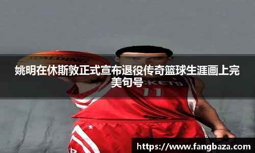 姚明在休斯敦正式宣布退役传奇篮球生涯画上完美句号