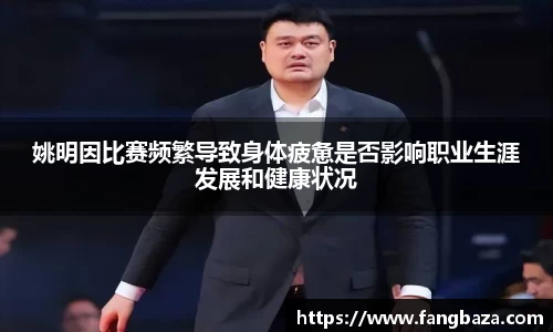 姚明因比赛频繁导致身体疲惫是否影响职业生涯发展和健康状况