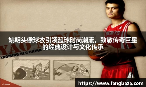 姚明头像球衣引领篮球时尚潮流，致敬传奇巨星的经典设计与文化传承