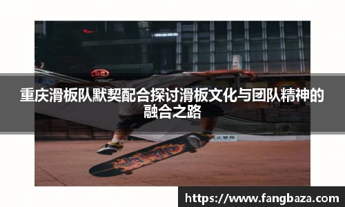 重庆滑板队默契配合探讨滑板文化与团队精神的融合之路