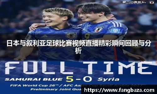 日本与叙利亚足球比赛视频直播精彩瞬间回顾与分析