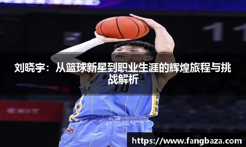 刘晓宇：从篮球新星到职业生涯的辉煌旅程与挑战解析
