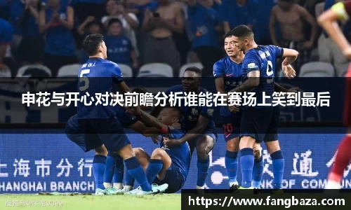 申花与开心对决前瞻分析谁能在赛场上笑到最后