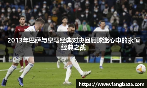 2013年巴萨与皇马经典对决回顾球迷心中的永恒经典之战