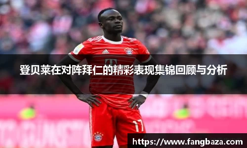 登贝莱在对阵拜仁的精彩表现集锦回顾与分析
