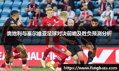 奥地利与塞尔维亚足球对决前瞻及胜负预测分析