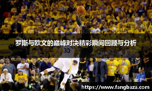 罗斯与欧文的巅峰对决精彩瞬间回顾与分析