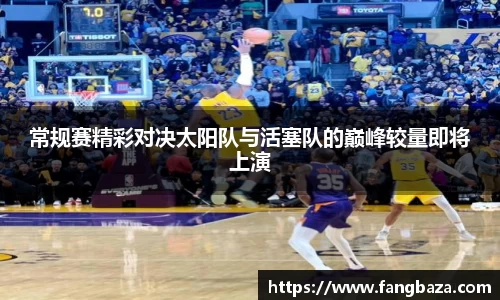 常规赛精彩对决太阳队与活塞队的巅峰较量即将上演