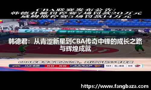 韩德君：从青涩新星到CBA传奇中锋的成长之路与辉煌成就