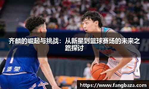 齐麟的崛起与挑战：从新星到篮球赛场的未来之路探讨
