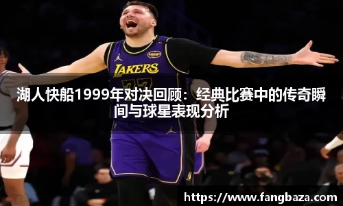 湖人快船1999年对决回顾：经典比赛中的传奇瞬间与球星表现分析
