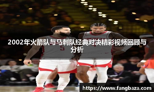 2002年火箭队与马刺队经典对决精彩视频回顾与分析