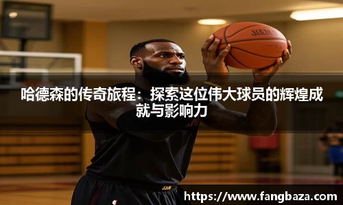 哈德森的传奇旅程：探索这位伟大球员的辉煌成就与影响力