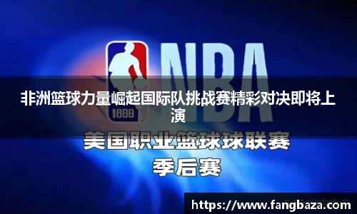非洲篮球力量崛起国际队挑战赛精彩对决即将上演