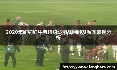 2020年纽约红牛与纽约城激战回顾及赛季表现分析