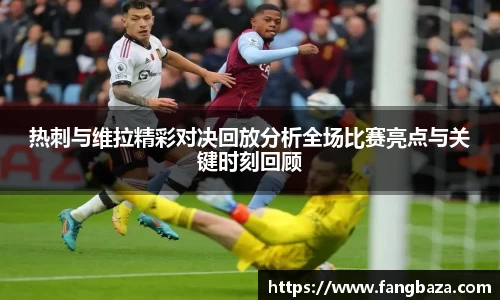热刺与维拉精彩对决回放分析全场比赛亮点与关键时刻回顾