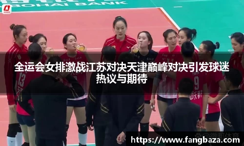 全运会女排激战江苏对决天津巅峰对决引发球迷热议与期待