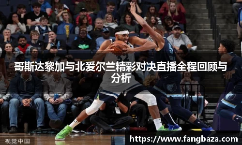 哥斯达黎加与北爱尔兰精彩对决直播全程回顾与分析