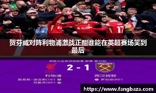 贺芬咸对阵利物浦激战正酣谁能在英超赛场笑到最后