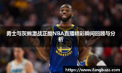 勇士与灰熊激战正酣NBA直播精彩瞬间回顾与分析