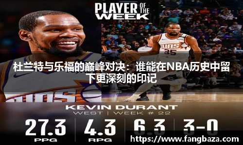 杜兰特与乐福的巅峰对决：谁能在NBA历史中留下更深刻的印记