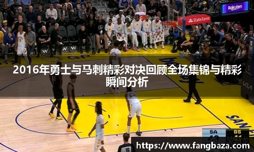 2016年勇士与马刺精彩对决回顾全场集锦与精彩瞬间分析
