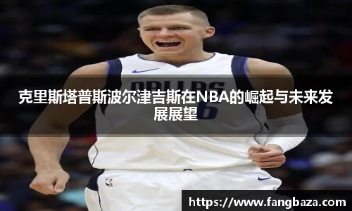 克里斯塔普斯波尔津吉斯在NBA的崛起与未来发展展望