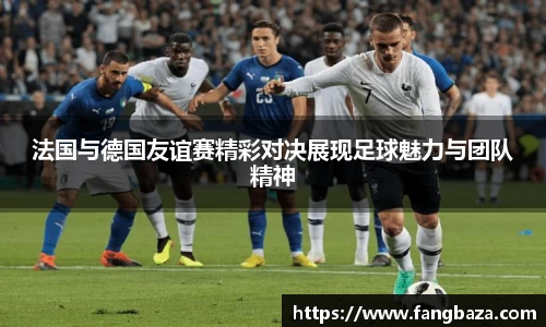 法国与德国友谊赛精彩对决展现足球魅力与团队精神