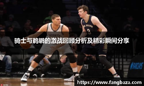 骑士与鹈鹕的激战回顾分析及精彩瞬间分享