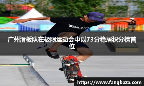 广州滑板队在极限运动会中以73分稳居积分榜首位