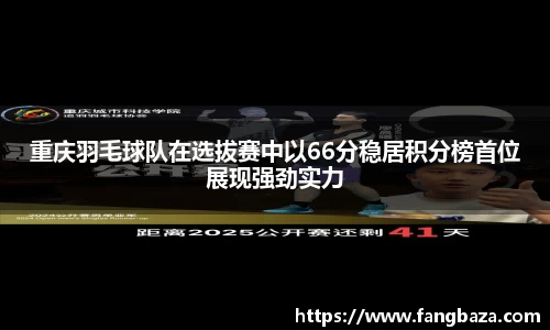 重庆羽毛球队在选拔赛中以66分稳居积分榜首位展现强劲实力