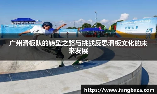 广州滑板队的转型之路与挑战反思滑板文化的未来发展