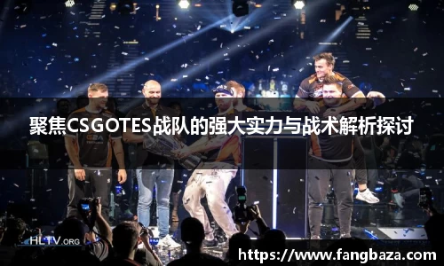 聚焦CSGOTES战队的强大实力与战术解析探讨