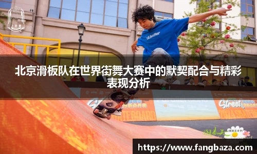 北京滑板队在世界街舞大赛中的默契配合与精彩表现分析