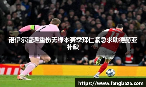 竞技宝诺伊尔遭遇重伤无缘本赛季拜仁紧急求助德赫亚补缺